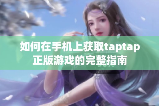 如何在手機上獲取taptap正版游戲的完整指南