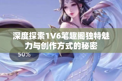 深度探索1V6筆趣閣獨特魅力與創(chuàng)作方式的秘密