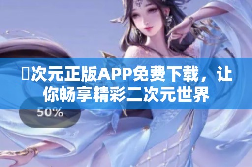 囧次元正版APP免費(fèi)下載，讓你暢享精彩二次元世界