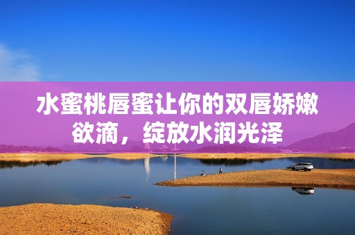 水蜜桃唇蜜讓你的雙唇嬌嫩欲滴，綻放水潤(rùn)光澤