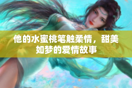 他的水蜜桃筆觸柔情，甜美如夢的愛情故事