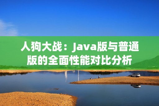 人狗大戰(zhàn)：Java版與普通版的全面性能對(duì)比分析