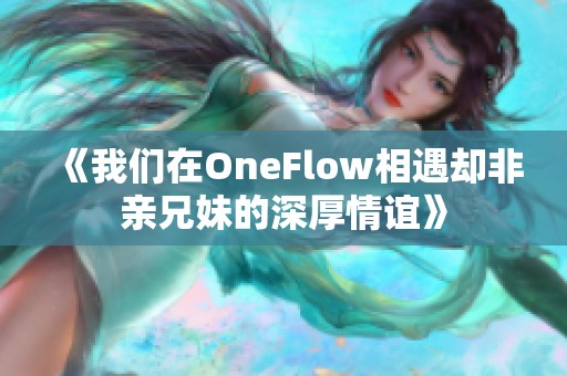 《我們?cè)贠neFlow相遇卻非親兄妹的深厚情誼》