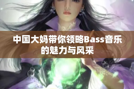 中國大媽帶你領(lǐng)略Bass音樂的魅力與風(fēng)采