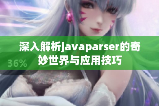 深入解析javaparser的奇妙世界與應(yīng)用技巧