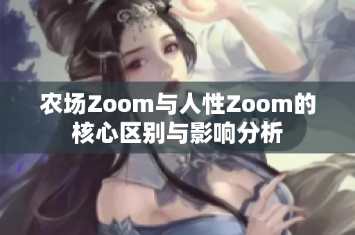 農場Zoom與人性Zoom的核心區(qū)別與影響分析