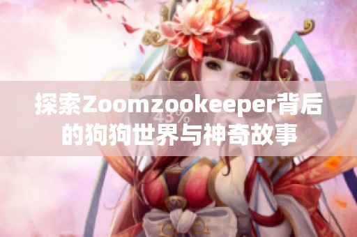 探索Zoomzookeeper背后的狗狗世界與神奇故事