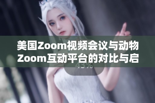 美國Zoom視頻會議與動物Zoom互動平臺的對比與啟示