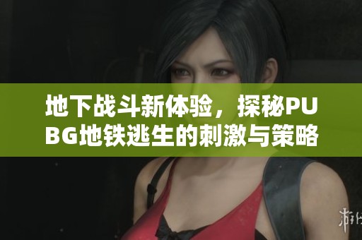 地下戰(zhàn)斗新體驗，探秘PUBG地鐵逃生的刺激與策略