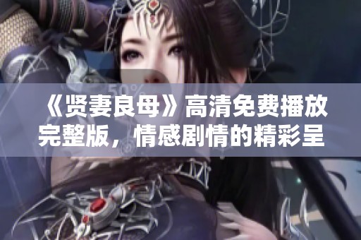 《賢妻良母》高清免費播放完整版，情感劇情的精彩呈現(xiàn)