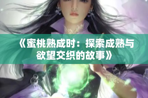 《蜜桃熟成時(shí)：探索成熟與欲望交織的故事》