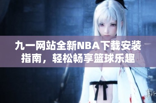 九一網(wǎng)站全新NBA下載安裝指南，輕松暢享籃球樂趣