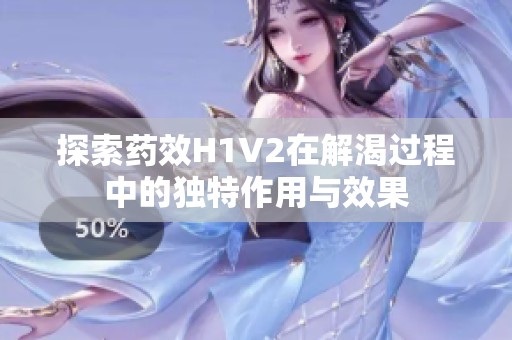 探索藥效H1V2在解渴過程中的獨(dú)特作用與效果