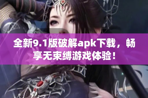 全新9.1版破解apk下載，暢享無束縛游戲體驗！