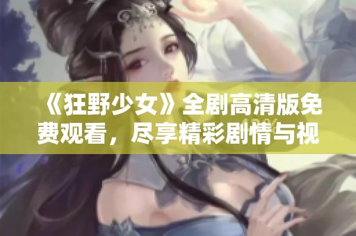 《狂野少女》全劇高清版免費(fèi)觀看，盡享精彩劇情與視覺盛宴