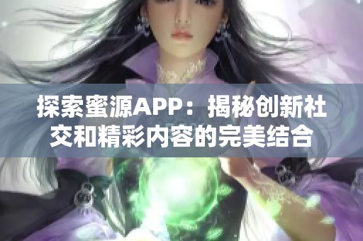 探索蜜源APP：揭秘創(chuàng)新社交和精彩內(nèi)容的完美結(jié)合