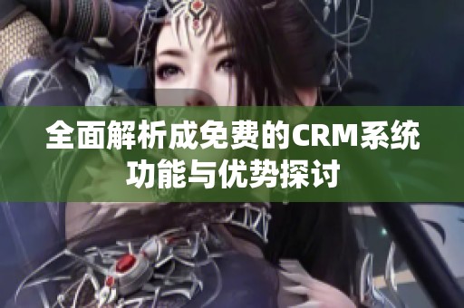 全面解析成免費的CRM系統(tǒng)功能與優(yōu)勢探討