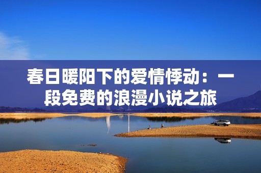 春日暖陽下的愛情悸動：一段免費的浪漫小說之旅