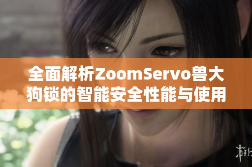 全面解析ZoomServo獸大狗鎖的智能安全性能與使用優(yōu)勢