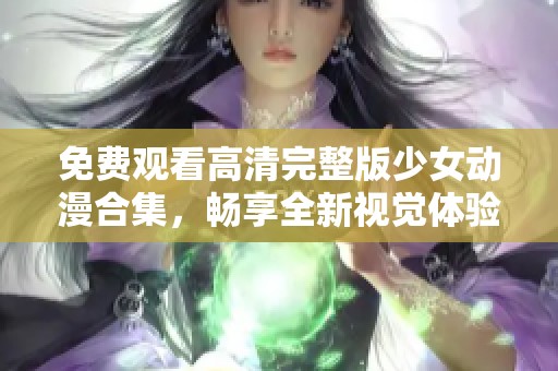 免費(fèi)觀看高清完整版少女動(dòng)漫合集，暢享全新視覺體驗(yàn)