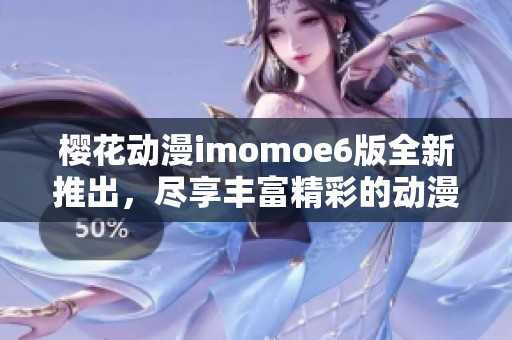 櫻花動(dòng)漫imomoe6版全新推出，盡享豐富精彩的動(dòng)漫世界