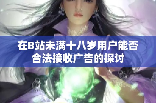 在B站未滿十八歲用戶能否合法接收廣告的探討