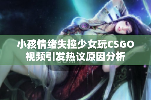 小孩情緒失控少女玩CSGO視頻引發(fā)熱議原因分析