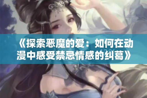 《探索惡魔的愛：如何在動漫中感受禁忌情感的糾葛》