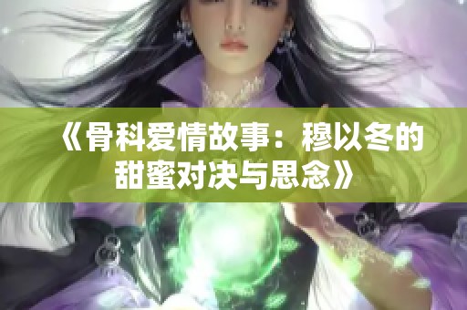 《骨科愛(ài)情故事：穆以冬的甜蜜對(duì)決與思念》