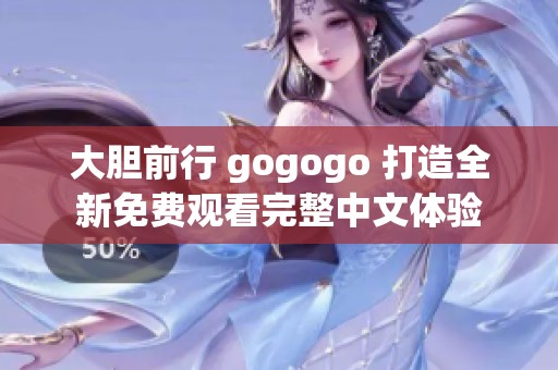 大膽前行 gogogo 打造全新免費(fèi)觀看完整中文體驗