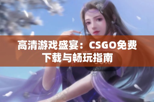 高清游戲盛宴：CSGO免費(fèi)下載與暢玩指南