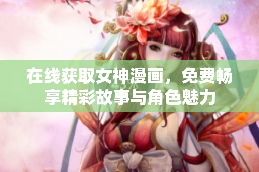 在線獲取女神漫畫，免費暢享精彩故事與角色魅力