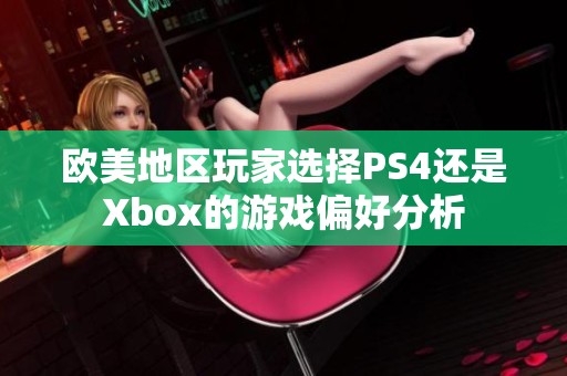 歐美地區(qū)玩家選擇PS4還是Xbox的游戲偏好分析