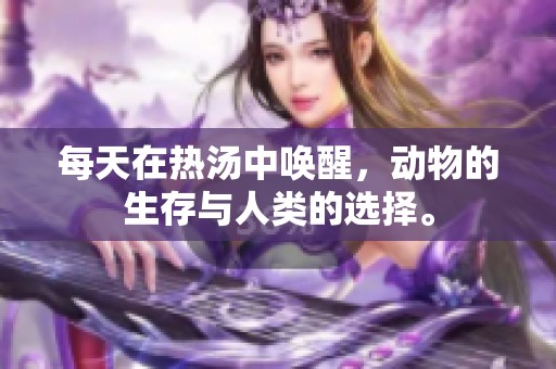 每天在熱湯中喚醒，動(dòng)物的生存與人類的選擇。