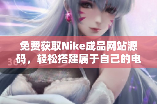 免費獲取Nike成品網(wǎng)站源碼，輕松搭建屬于自己的電商平臺