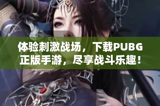 體驗(yàn)刺激戰(zhàn)場(chǎng)，下載PUBG正版手游，盡享戰(zhàn)斗樂(lè)趣！