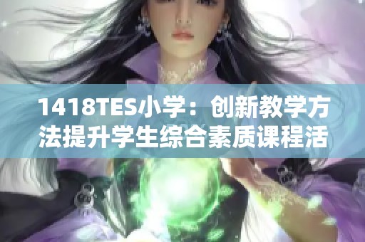 1418TES小學(xué)：創(chuàng)新教學(xué)方法提升學(xué)生綜合素質(zhì)課程活動