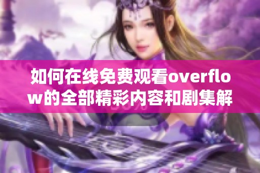 如何在線免費觀看overflow的全部精彩內(nèi)容和劇集解析