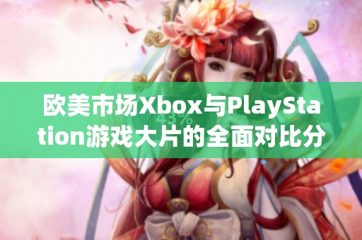 歐美市場Xbox與PlayStation游戲大片的全面對比分析