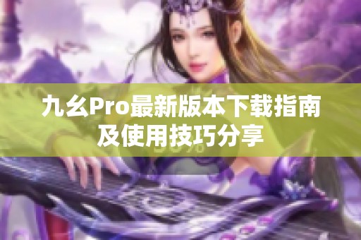 九幺Pro最新版本下載指南及使用技巧分享