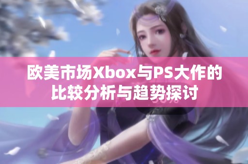 歐美市場Xbox與PS大作的比較分析與趨勢探討