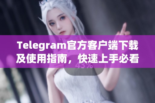 Telegram官方客戶端下載及使用指南，快速上手必看技巧