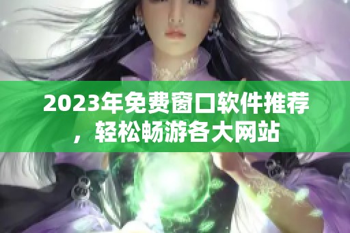 2023年免費(fèi)窗口軟件推薦，輕松暢游各大網(wǎng)站