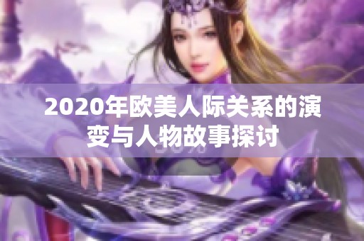 2020年歐美人際關(guān)系的演變與人物故事探討