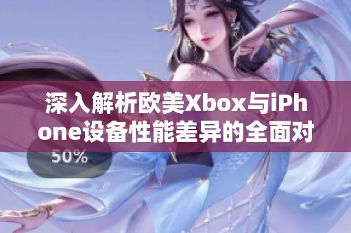 深入解析歐美Xbox與iPhone設備性能差異的全面對比