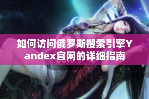 如何訪問(wèn)俄羅斯搜索引擎Yandex官網(wǎng)的詳細(xì)指南