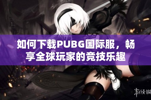 如何下載PUBG國(guó)際服，暢享全球玩家的競(jìng)技樂趣