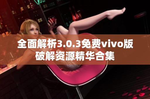 全面解析3.0.3免費vivo版破解資源精華合集