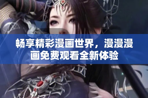 暢享精彩漫畫世界，漫漫漫畫免費(fèi)觀看全新體驗(yàn)