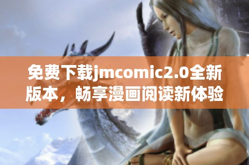 免費(fèi)下載jmcomic2.0全新版本，暢享漫畫(huà)閱讀新體驗(yàn)